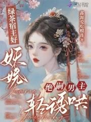 绿茶宿主好妖娆,绝嗣男主轻诱哄