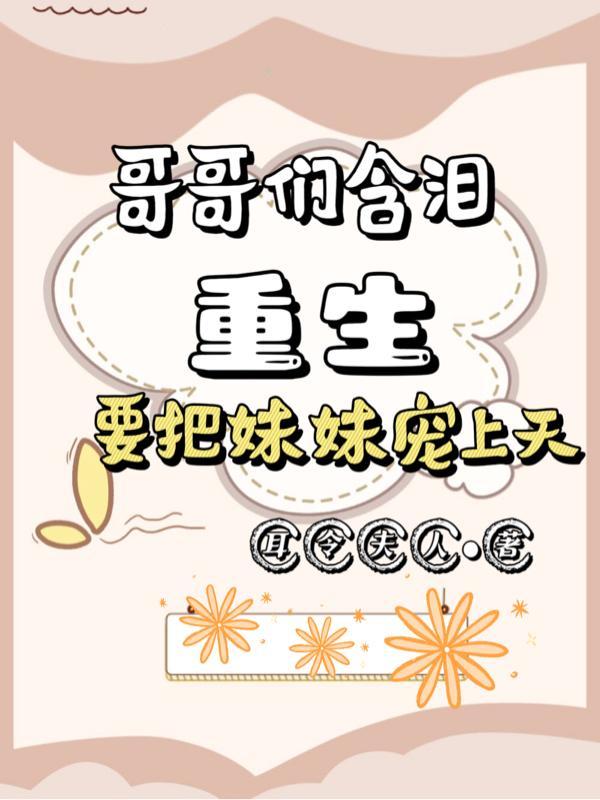 哥哥们含泪重生,要把妹妹宠上天