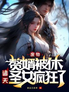 废物赘婿被休,诸天圣女疯狂了