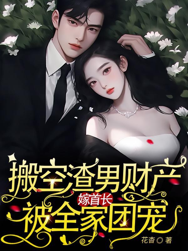 搬空渣男财产,嫁首长被全家团宠