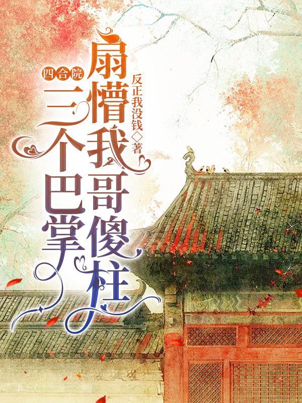 四合院:三个巴掌扇懵我哥傻柱