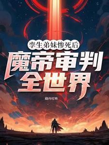 孪生弟妹惨死后,魔帝审判全世界